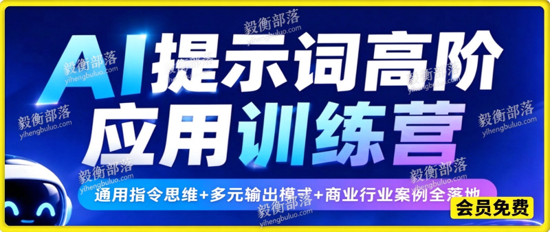 AI提示词高阶应用训练营|通用指令思维+多元输出模式+商业行业案例全落地-毅衡部落