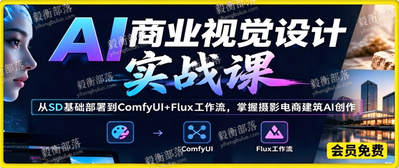 AI商业视觉设计实战课:从SD基础部署到ComfyUI+Flux工作流,掌握摄影电商建筑AI创作-毅衡部落