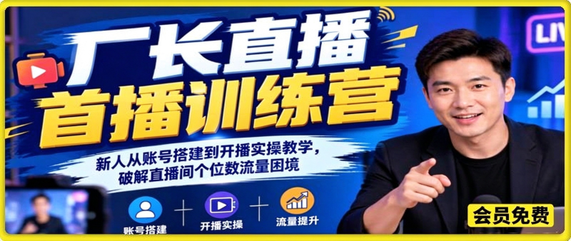 厂长直播首播训练营|新人从账号搭建到开播实操教学,破解直播间个位数流量困境-毅衡部落