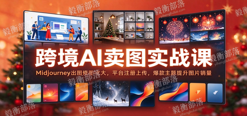 跨境AI卖图实战课:Midjourney出图修图放大,平台注册上传,爆款主题提升图片销量-毅衡部落