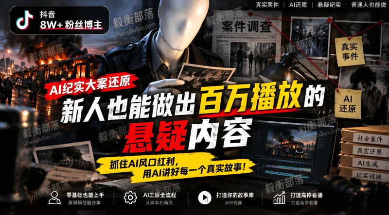 抖音8W粉丝博主的AI纪实大案还原教学,新人也能做出百W播放的悬疑内容,抓住AI风口红利,用AI讲好每一个真实故事-毅衡部落