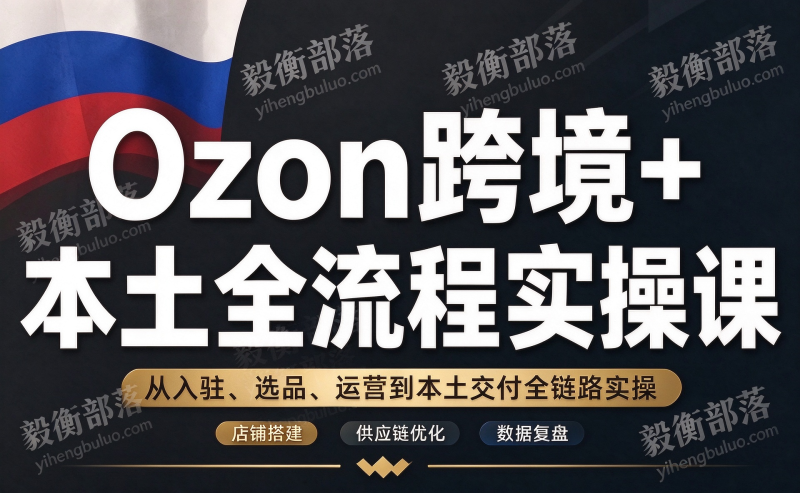 Ozon跨境+本土全流程实操课-毅衡部落
