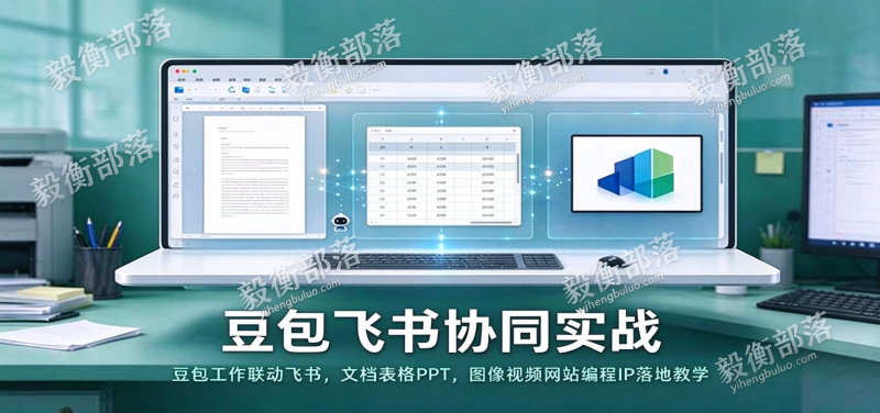 豆包飞书协同实战:豆包工作联动飞书,文档表格PPT,图像视频网站编程IP落地教学
