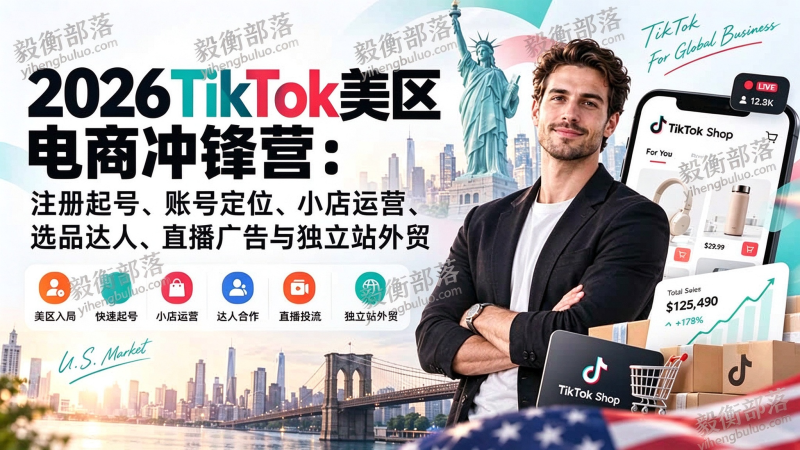 (20858期)2026TikTok美区电商冲锋营:注册起号、账号定位、小店运营、选品达人、直播广告与独立站外贸-毅衡部落