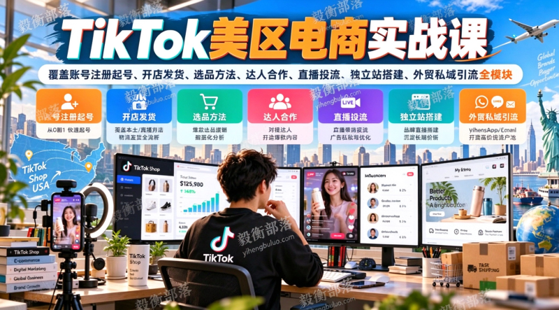 TikTok美区电商实战课,覆盖账号注册起号、开店发货、选品方法、达人合作、直播投流、独立站搭建、外贸私域引流全模块