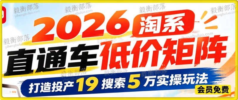 周心驰 2026 淘系直通车低价矩阵,打造投产 19 搜索 5 万实操玩法-毅衡部落