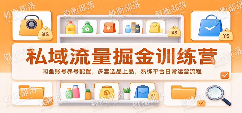 私域流量掘金训练营:闲鱼账号养号配置,多套选品上品,熟练平台日常运营流程-毅衡部落