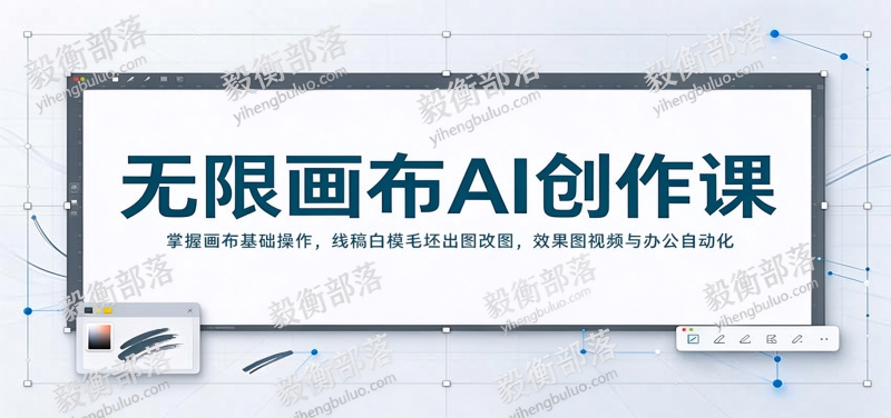 无限画布AI创作课：掌握画布基础操作，线稿白模毛坯出图改图，效果图视频与办公自动化-毅衡部落