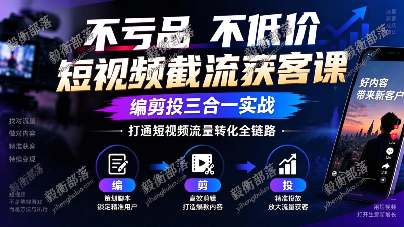 不亏品不低价短视频截流获客课,编剪投三合一实战,打通短视频流量转化全链路-毅衡部落