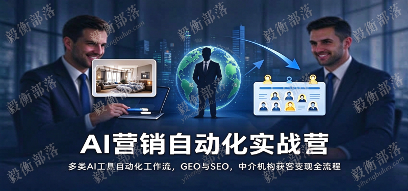 AI营销自动化实战营:多类AI工具自动化工作流,GEO与SEO,中介机构获客变现全流程-毅衡部落