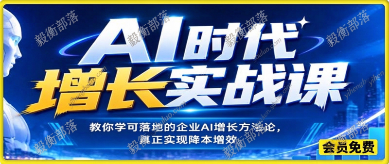 AI时代增长实战课,教你学可落地的企业AI增长方法论,真正实现降本增效-毅衡部落
