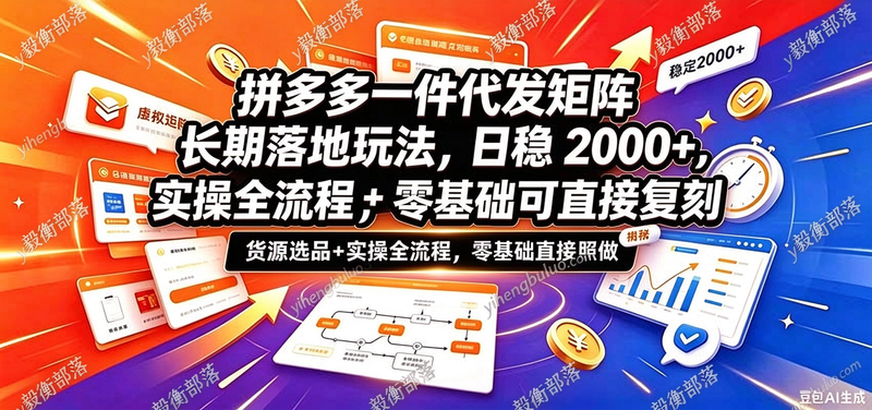 拼多多一件代发矩阵长期落地玩法,日稳2000+,选品货源+实操全流程,零基础可直接复刻-毅衡部落