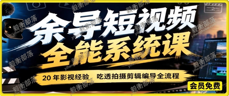 余导短视频全能系统课|20 年影视经验,吃透拍摄剪辑编导全流程-毅衡部落