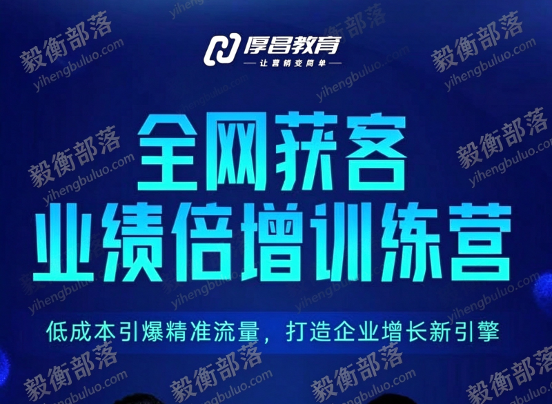 厚昌教育-全网获客业绩倍增训练营北京9月3-5日三天两夜线下课(价值9800元)-毅衡部落