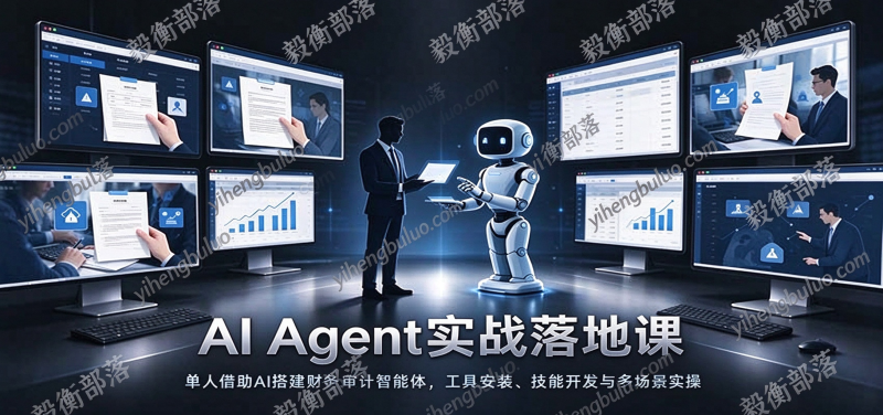 AI Agent实战落地课:单人借助AI搭建财务审计智能体,工具安装、技能开发与多场景实操-毅衡部落