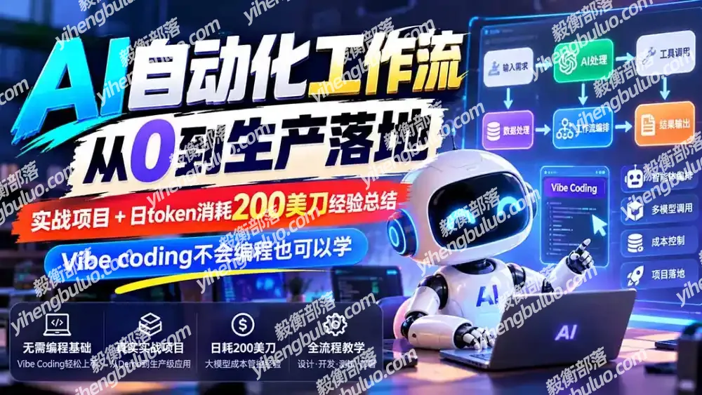 【无水印】AI自动化工作流从0到生产落地,实战项目+日token消耗200美刀经验总结,Vibe coding不会编程也可以学-毅衡部落