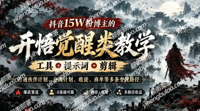 抖音15W粉博主的开悟觉醒类教学，工具+提示词+剪辑，打通伙伴计划、分成计划、收徒、商单等多条变现路径-毅衡部落