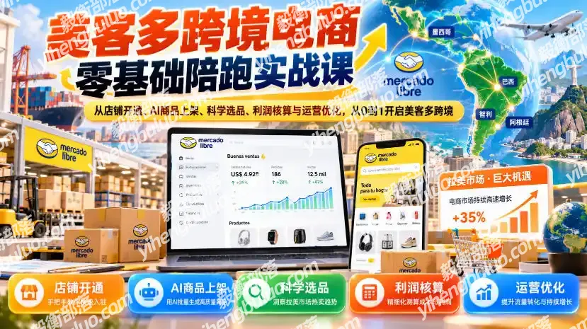 美客多跨境电商零基础陪跑实战课:从店铺开通、AI商品上架、科学选品、利润核算与运营优化,从0到1开启美客多跨境