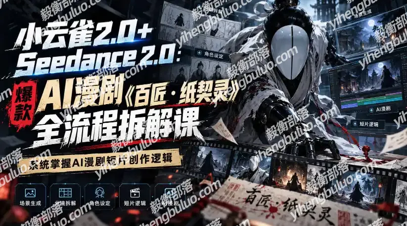小云雀2.0+Seedance 2.0：爆款AI漫剧《百匠・纸契灵》全流程拆解课，系统掌握AI漫剧短片创作逻辑-毅衡部落