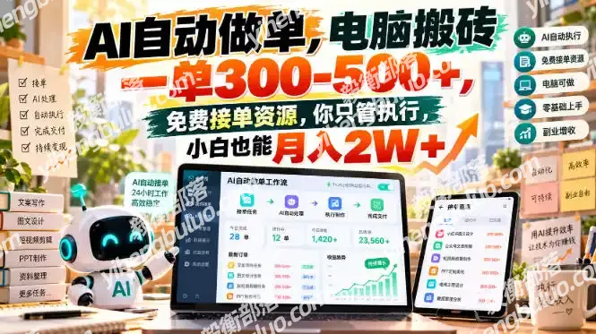 AI自动做单,电脑搬砖一单300-500+,免费接单资源,你只管执行,小白也能月入2W+【揭秘】-毅衡部落