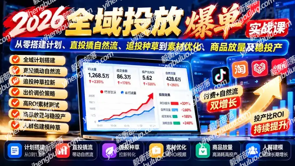 2026全域投放爆单实战课:从零搭建计划、直投撬自然流、追投种草到素材优化、商品放量及稳投产-毅衡部落