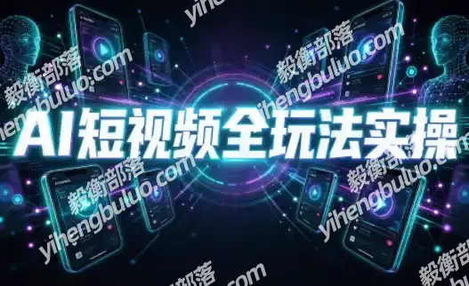 AI短视频全玩法实操(剪辑+带货+数字人+漫剧+短剧)-毅衡部落
