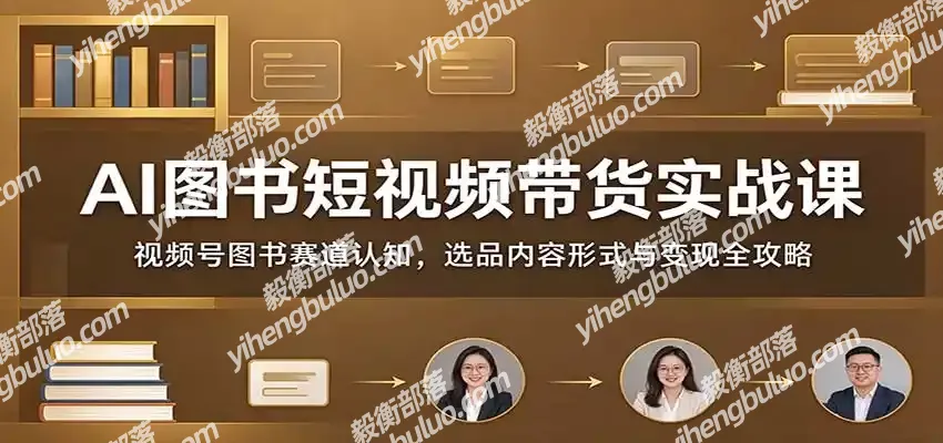 AI图书短视频带货实战课:视频号图书赛道认知,选品内容形式与变现全攻略