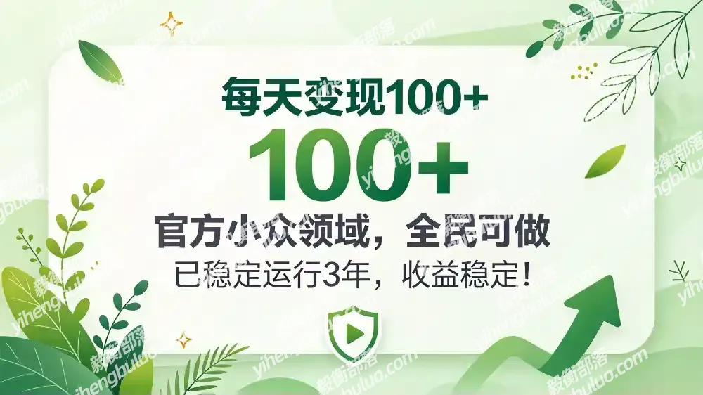 每天变现 100+, 官方小众领域,全民可做, 已稳定运行 3 年,收益稳定!-毅衡部落