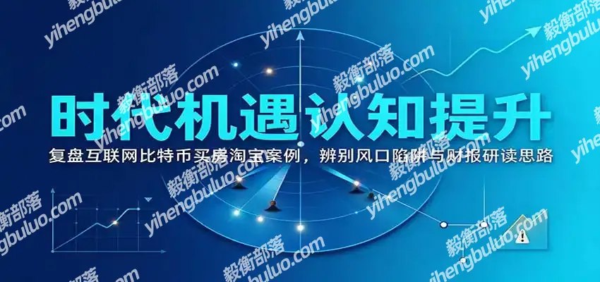 时代机遇认知提升:复盘互联网比特币买房淘宝案例,辨别风口陷阱与财报研读思路-毅衡部落