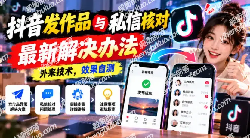 抖音发作品与私信核对最新解决办法,外来技术,效果自测-毅衡部落