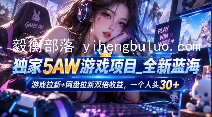 独家5AW游戏蓝海项目_游戏拉新+网盘拉新双倍收益,拉新一个30米