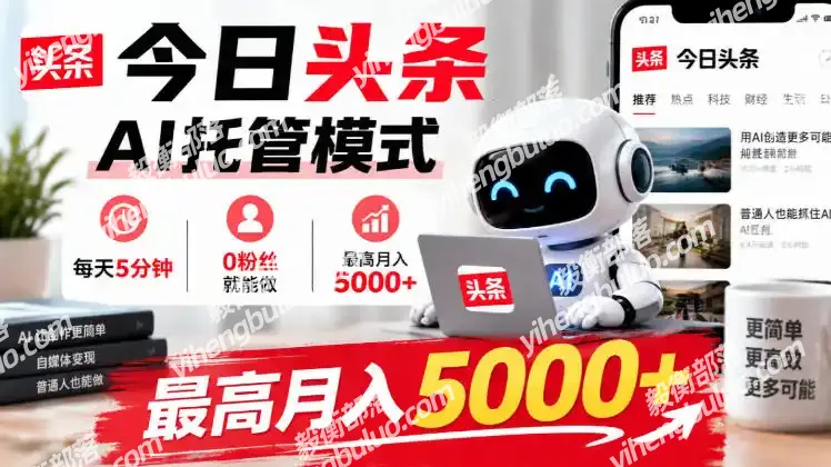 今日头条AI托管模式，每天5分钟，0粉丝就能做，最高月入5000+【揭秘】-毅衡部落