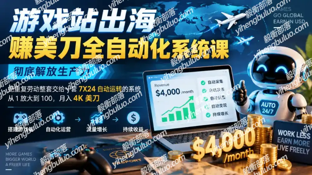 游戏站出海賺美刀全自动化系统课,彻底解放生产力–把重复劳动整套交给一套7X24自动运转的系统,从1放大到100,月入4K美刀-毅衡部落