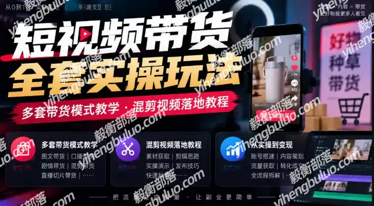 短视频带货全套实操玩法,多套带货模式教学,混剪视频落地教程