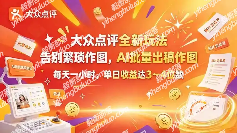 大众点评全新玩法，不用繁琐作图，AI 批量出稿作图，每天一小时，单日收益达 3～4 位数-毅衡部落
