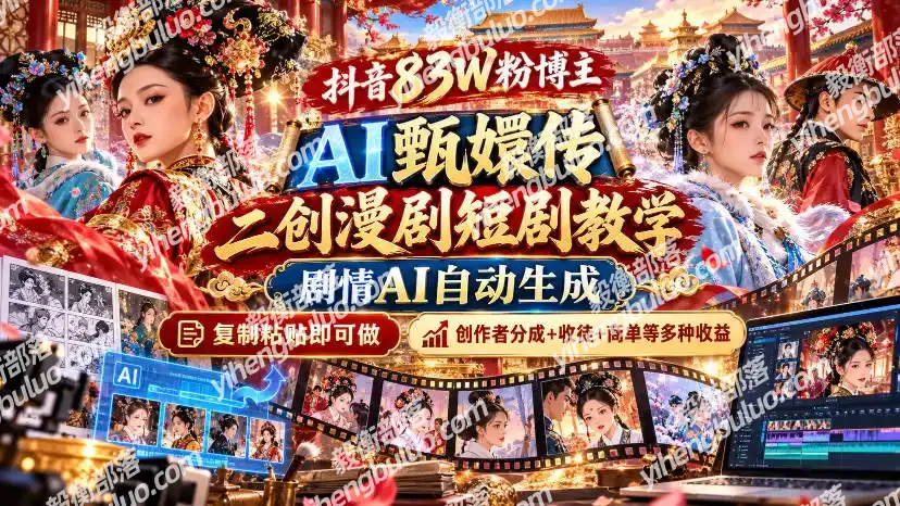 抖音83W粉博主AI甄嬛传二创漫剧短剧教学｜剧情AI自动生成，复制粘贴即可做，各大平台创作者分成+收徒等多种收益-毅衡部落
