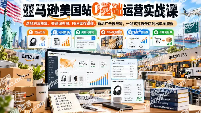 亚马逊美国站0基础运营实战课｜选品利润核算、关键词布局、FBA库存管理、新品广告投放等，一站式打通开店到出单全流程-毅衡部落