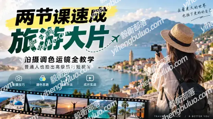 两节课速成旅游大片|拍摄调色运镜全教学,普通人也拍出高级旅行短视频-毅衡部落