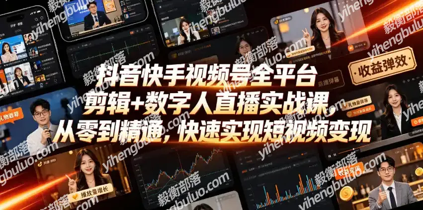 抖音快手视频号全平台剪辑+数字人直播实战课,从零到精通,快速实现短视频变现(更新2026年10月)-毅衡部落