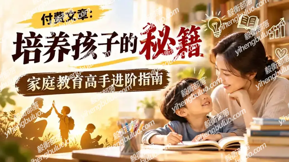 付费文章:培养孩子的秘籍,家庭教育高手进阶指南-毅衡部落