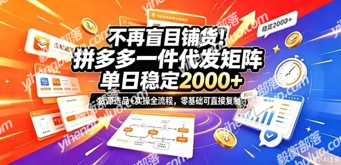 不再盲目铺货!拼多多一件代发矩阵落地攻略,提供优质货源店铺运营全流程,零基础可直接复制-毅衡部落
