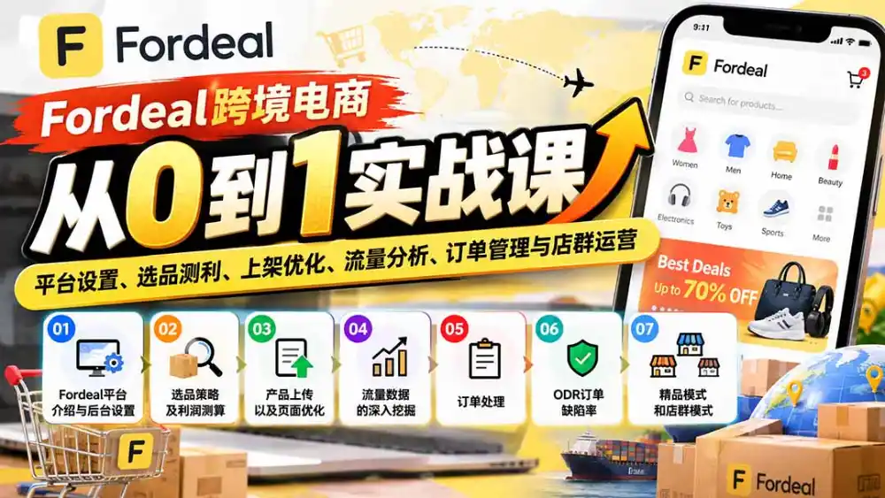 Fordeal跨境电商从0到1实战课:平台设置、选品测利、上架优化、流量分析、订单管理与店群运营-毅衡部落