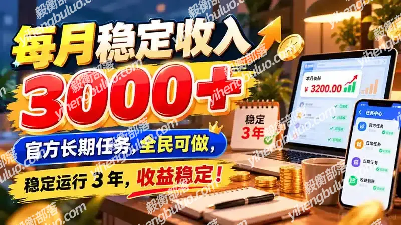 每月稳定收入 3000+ 官方长期任务,全民可做, 稳定运行 3 年,收益稳定!-毅衡部落