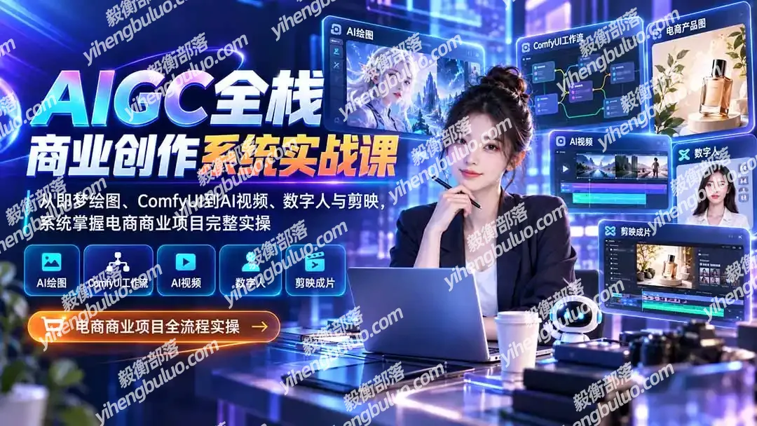 AIGC全栈商业创作系统实战课-更新1017：从即梦绘图、ComfyUI到AI视频、数字人与剪映，系统掌握电商商业项目完整实操-毅衡部落