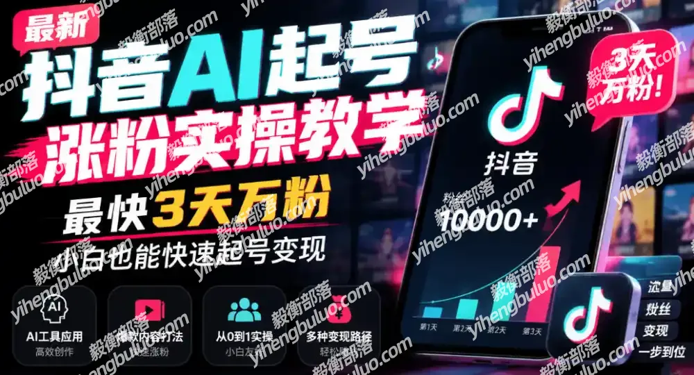 最新抖音AI起号涨粉实操教学,最快3天万粉,小白也能快速起号变现-毅衡部落
