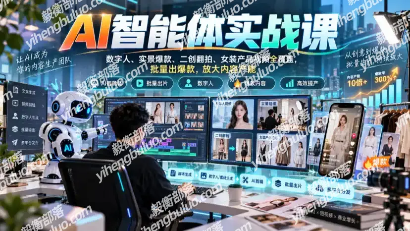 AI智能体实战课,数字人、实景爆款、二创翻拍、女装产品视频全覆盖,批量出爆款,放大内容产能-毅衡部落