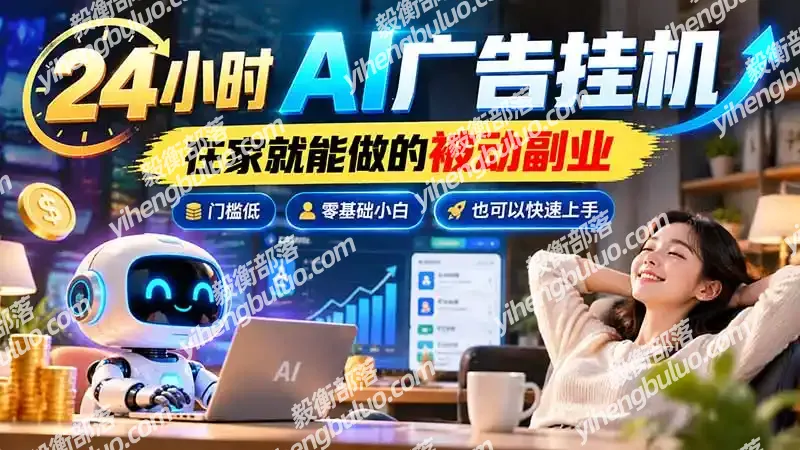 24小时AI广告挂机｜在家就能做的被动副业，门槛低，零基础小白也可以快速上手-毅衡部落