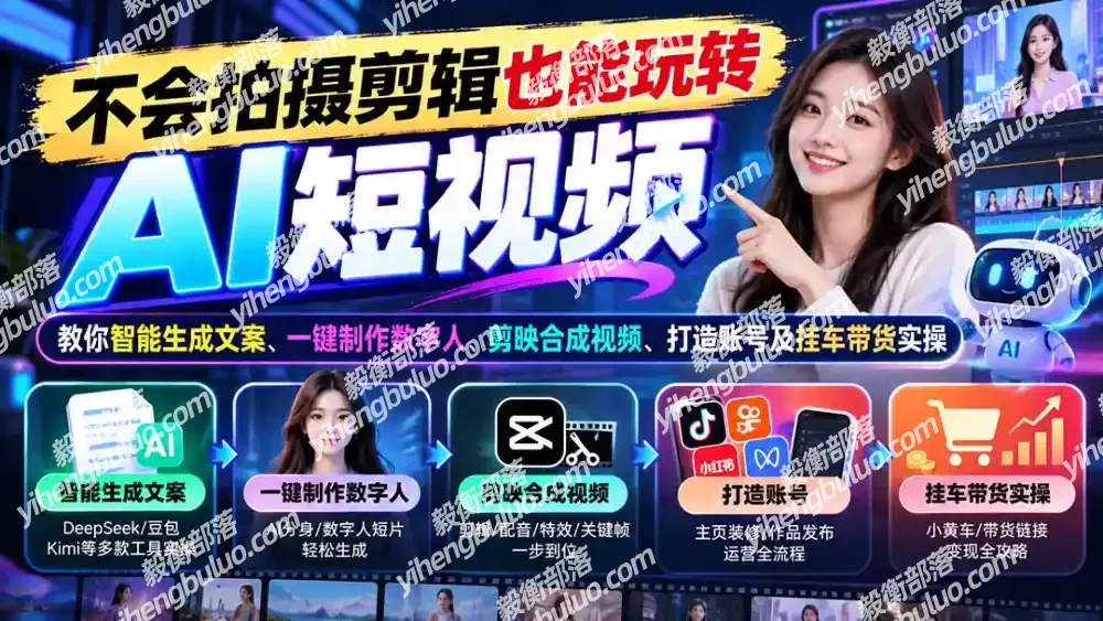 不会拍摄剪辑也能玩转AI短视频:教你智能生成文案、一键制作数字人、剪映合成视频、打造账号及挂车带货实操-毅衡部落