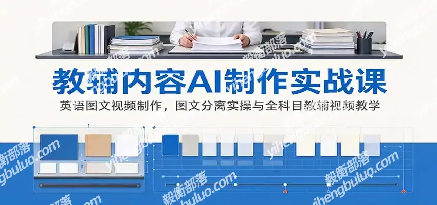 AI制作教辅内容实战课:英语图文视频制作,图文分离实操与全科目教辅视频教学-毅衡部落