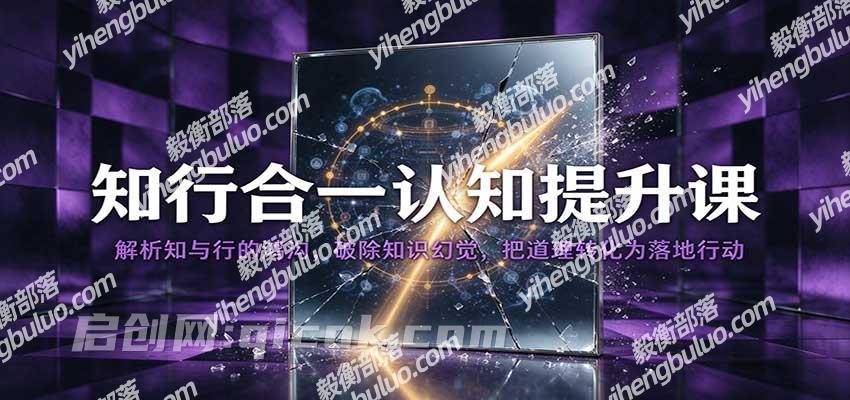 知行合一认知提升课:解析知与行的鸿沟,破除知识幻觉,把道理转化为落地行动-毅衡部落